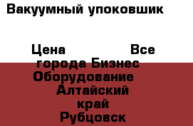 Вакуумный упоковшик 52 › Цена ­ 250 000 - Все города Бизнес » Оборудование   . Алтайский край,Рубцовск г.